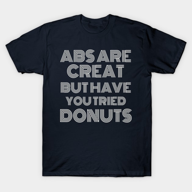 Abs Are Great But Have You Tried Donuts T-Shirt by Artistic Design